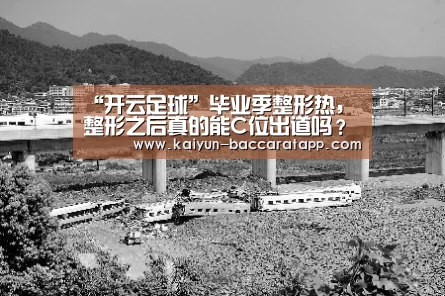 “开云足球”毕业季整形热,整形之后真的能C位出道吗?(图1) 开云篮球