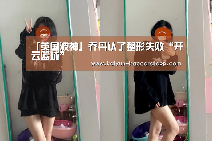 「英国波神」乔丹认了整形失败“开云篮球”(图3) 开云体育