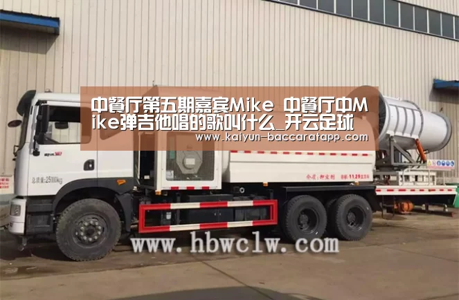中餐厅第五期嘉宾Mike 中餐厅中Mike弹吉他唱的歌叫什么_开云足球(图1) 开云足球