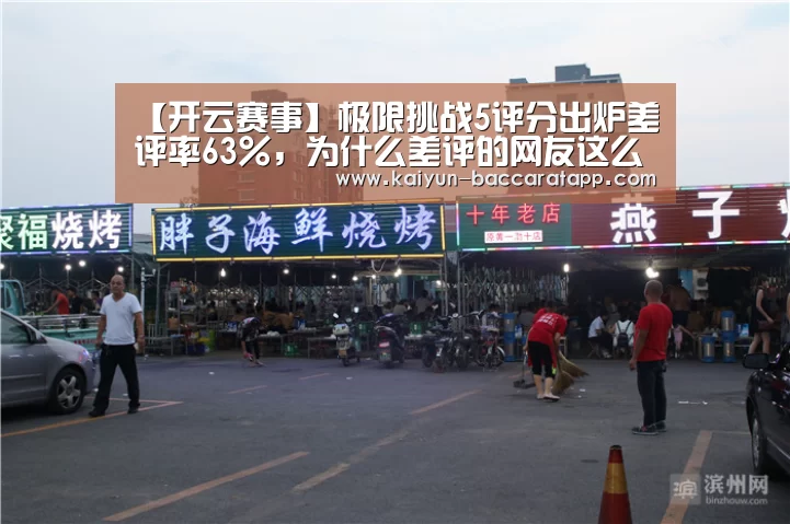 【开云赛事】极限挑战5评分出炉差评率63%,为什么差评的网友这么多(图1) 开云体育