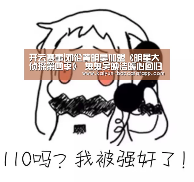开云赛事|邓伦黄明昊加盟《明星大侦探第四季》 鬼鬼吴映洁暖心回归(图1) 开云篮球
