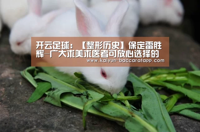 开云足球:【整形历史】保定雷胜辉-广大求美求医者可放心选择的医院(图1) 开云体育
